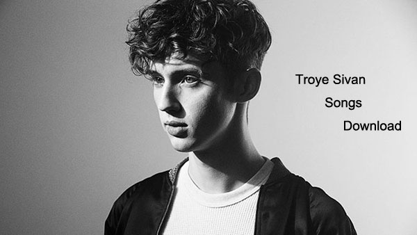 troye sivan songs download